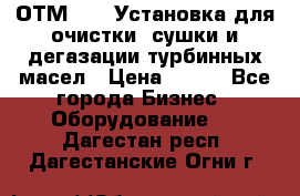 ОТМ-3000 Установка для очистки, сушки и дегазации турбинных масел › Цена ­ 111 - Все города Бизнес » Оборудование   . Дагестан респ.,Дагестанские Огни г.